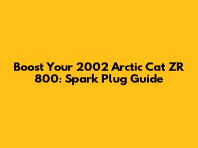 Boost Your 2002 Arctic Cat ZR 800: Spark Plug Guide