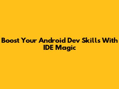 Boost Your Android Dev Skills With IDE Magic