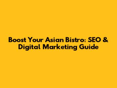 Boost Your Asian Bistro: SEO & Digital Marketing Guide