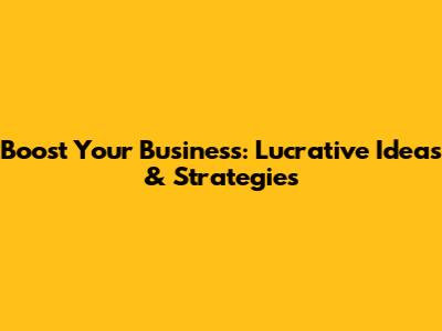 Boost Your Business: Lucrative Ideas & Strategies