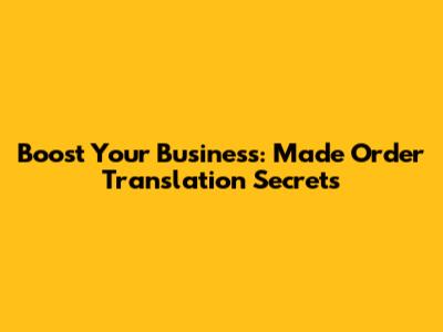 Boost Your Business: Made Order Translation Secrets