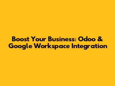 Boost Your Business: Odoo & Google Workspace Integration