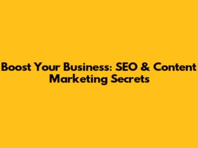 Boost Your Business: SEO & Content Marketing Secrets