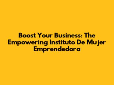 Boost Your Business: The Empowering Instituto De Mujer Emprendedora