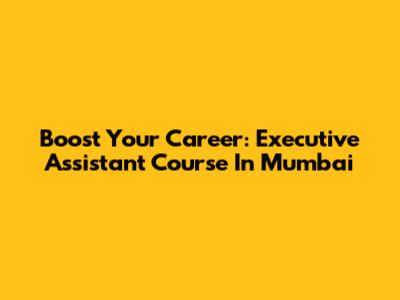 Boost Your Career: Executive Assistant Course In Mumbai