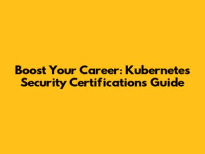 Boost Your Career: Kubernetes Security Certifications Guide