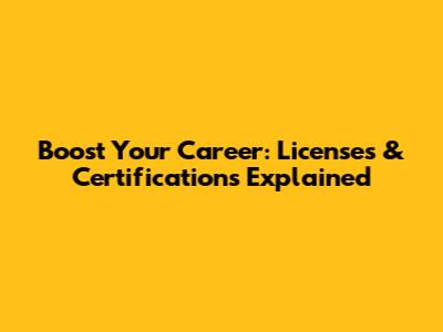 Boost Your Career: Licenses & Certifications Explained