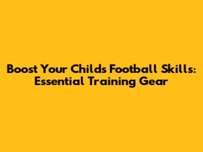 Boost Your Child's Football Skills: Essential Training Gear