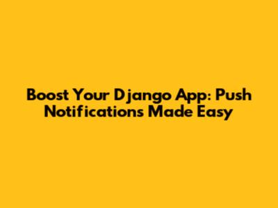 Boost Your Django App: Push Notifications Made Easy