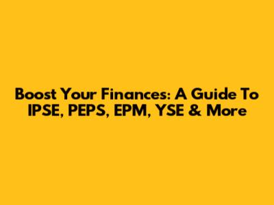 Boost Your Finances: A Guide To IPSE, PEPS, EPM, YSE & More