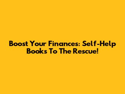 Boost Your Finances: Self-Help Books To The Rescue!