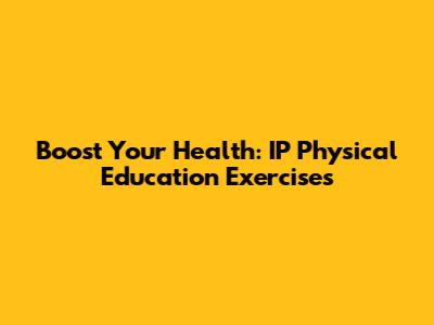 Boost Your Health: IP Physical Education Exercises