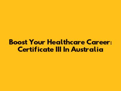 Boost Your Healthcare Career: Certificate III In Australia