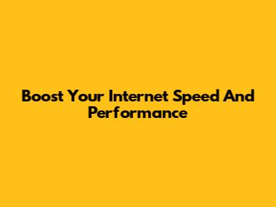 Boost Your Internet Speed And Performance