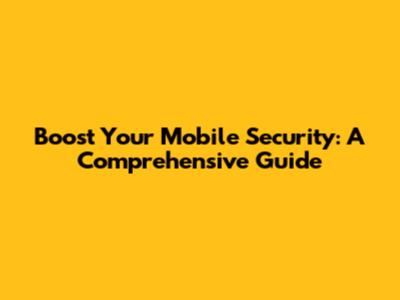 Boost Your Mobile Security: A Comprehensive Guide