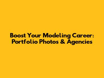 Boost Your Modeling Career: Portfolio Photos & Agencies