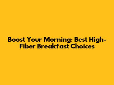 Boost Your Morning: Best High-Fiber Breakfast Choices