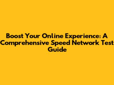 Boost Your Online Experience: A Comprehensive Speed Network Test Guide