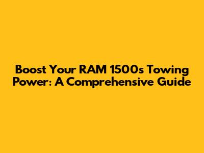 Boost Your RAM 1500's Towing Power: A Comprehensive Guide