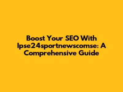 Boost Your SEO With Ipse24sportnewscomse: A Comprehensive Guide
