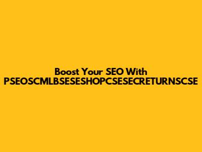 Boost Your SEO With PSEOSCMLBSESESHOPCSESECRETURNSCSE