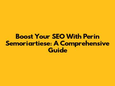 Boost Your SEO With Perin Semoriartiese: A Comprehensive Guide