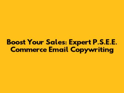 Boost Your Sales: Expert P.S.E.E. Commerce Email Copywriting