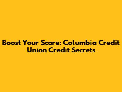 Boost Your Score: Columbia Credit Union Credit Secrets