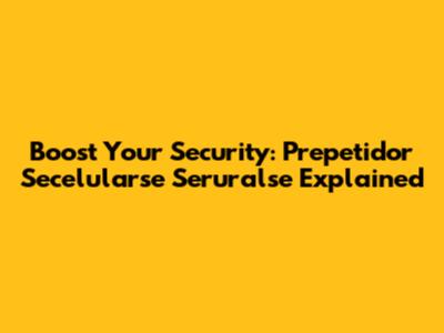 Boost Your Security: Prepetidor Secelularse Seruralse Explained