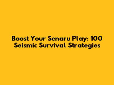 Boost Your Senaru Play: 100 Seismic Survival Strategies