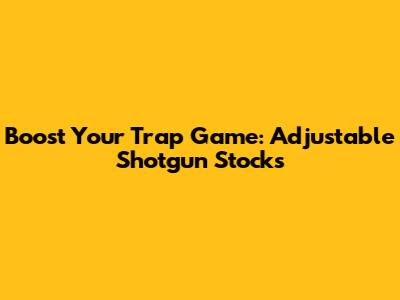 Boost Your Trap Game: Adjustable Shotgun Stocks
