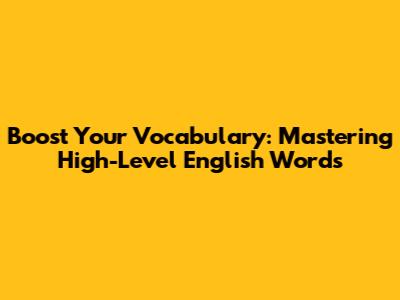 Boost Your Vocabulary: Mastering High-Level English Words