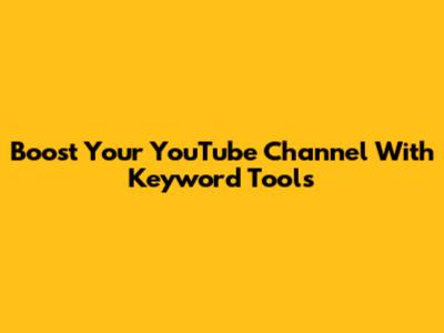 Boost Your YouTube Channel With Keyword Tools