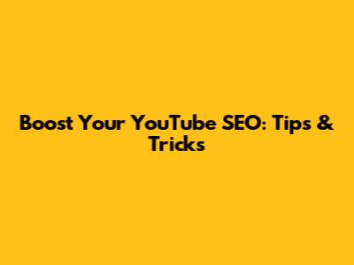 Boost Your YouTube SEO: Tips & Tricks