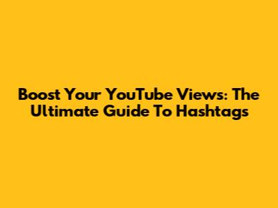 Boost Your YouTube Views: The Ultimate Guide To Hashtags