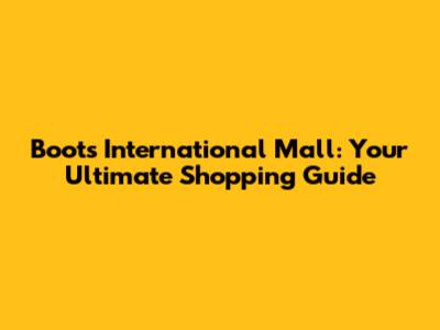 Boots International Mall: Your Ultimate Shopping Guide