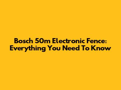 Bosch 50m Electronic Fence: Everything You Need To Know