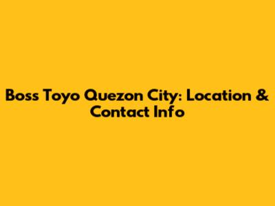 Boss Toyo Quezon City: Location & Contact Info