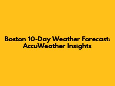 Boston 10-Day Weather Forecast: AccuWeather Insights