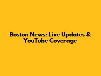 Boston News: Live Updates & YouTube Coverage