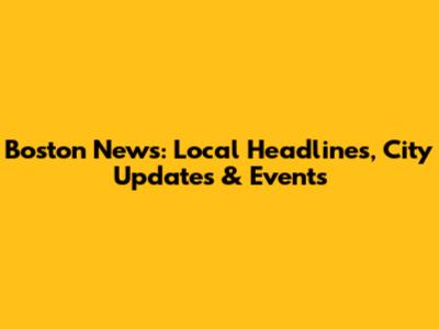 Boston News: Local Headlines, City Updates & Events