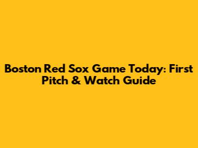 Boston Red Sox Game Today: First Pitch & Watch Guide