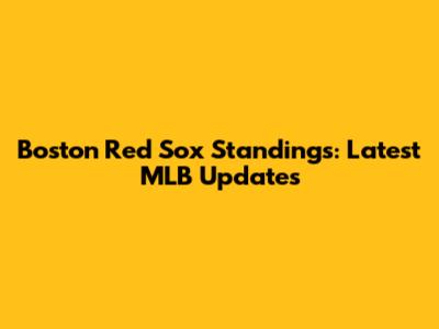 Boston Red Sox Standings: Latest MLB Updates