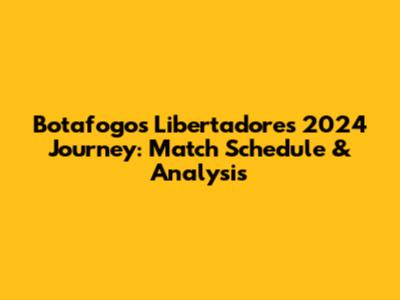 Botafogo's Libertadores 2024 Journey: Match Schedule & Analysis