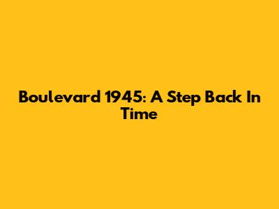 Boulevard 1945: A Step Back In Time