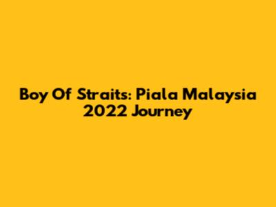Boy Of Straits: Piala Malaysia 2022 Journey
