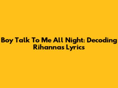 Boy Talk To Me All Night: Decoding Rihanna's Lyrics