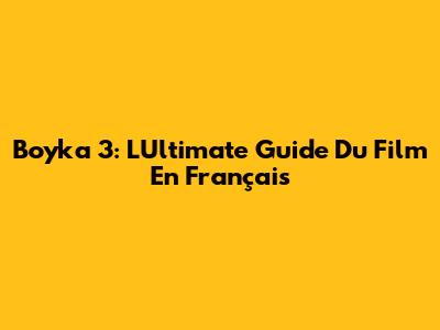 Boyka 3: L'Ultimate Guide Du Film En Français