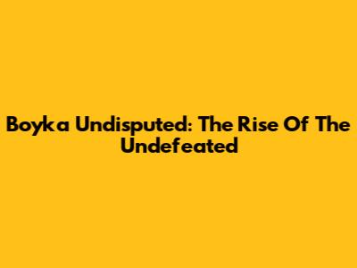 Boyka Undisputed: The Rise Of The Undefeated