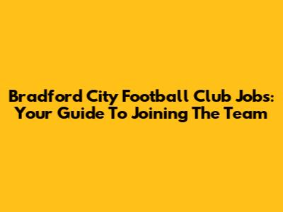 Bradford City Football Club Jobs: Your Guide To Joining The Team